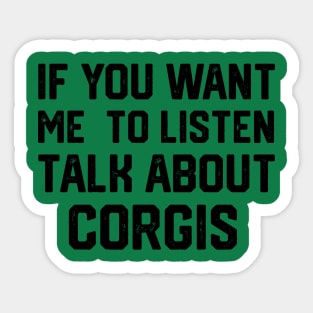 FUNNY IF YOU WANT ME TO LISTEN TALK ABOUT  CORGIS Sticker